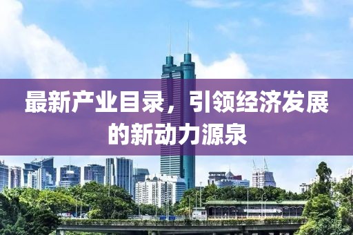 最新产业目录，引领经济发展的新动力源泉