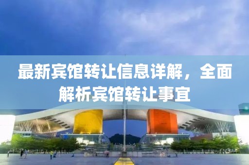 最新宾馆转让信息详解，全面解析宾馆转让事宜