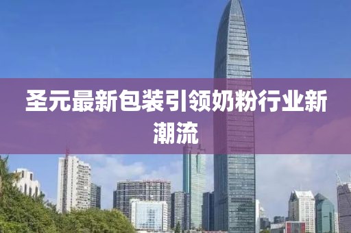 圣元最新包装引领奶粉行业新潮流
