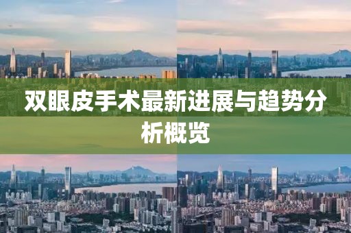 双眼皮手术最新进展与趋势分析概览