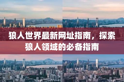 狼人世界最新网址指南，探索狼人领域的必备指南