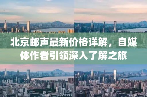 北京邮声最新价格详解，自媒体作者引领深入了解之旅