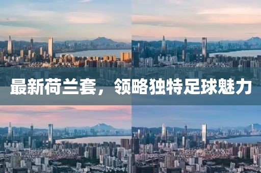 最新荷兰套，领略独特足球魅力