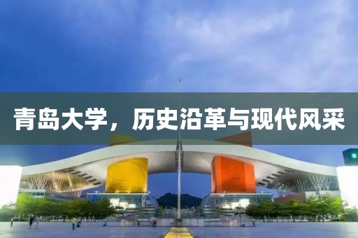 青岛大学，历史沿革与现代风采