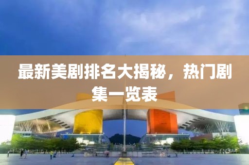 最新美剧排名大揭秘，热门剧集一览表