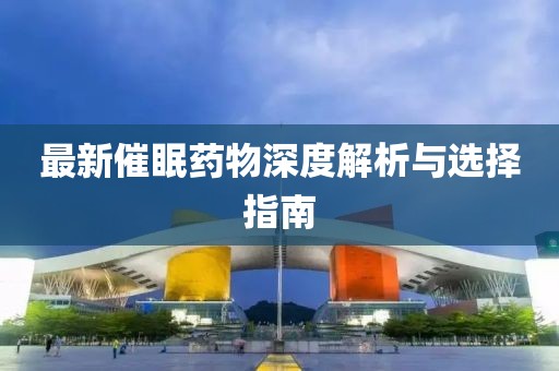 最新催眠药物深度解析与选择指南