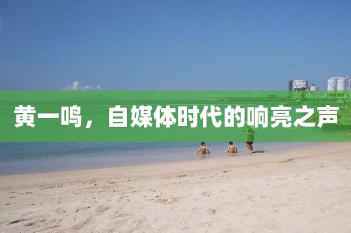 黄一鸣，自媒体时代的响亮之声