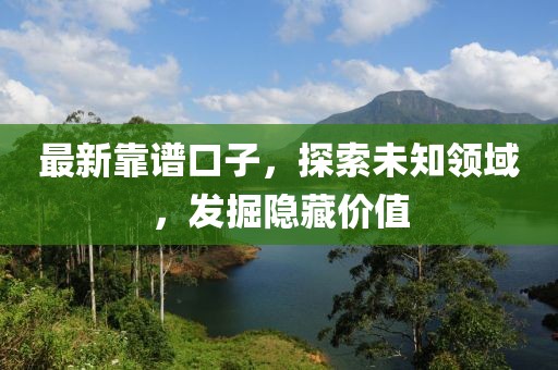 最新靠谱口子，探索未知领域，发掘隐藏价值