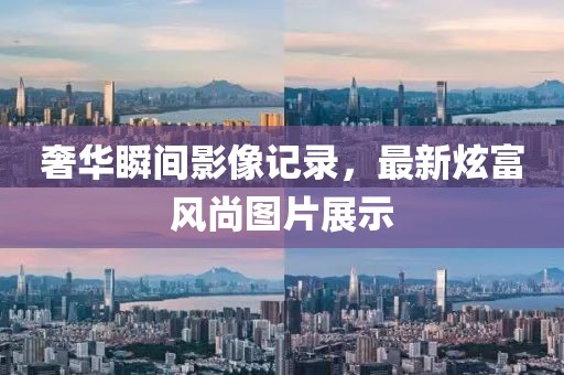 奢华瞬间影像记录，最新炫富风尚图片展示