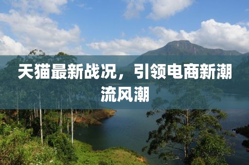 天猫最新战况，引领电商新潮流风潮