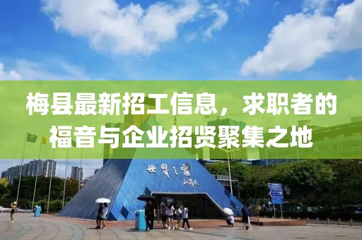 梅县最新招工信息，求职者的福音与企业招贤聚集之地