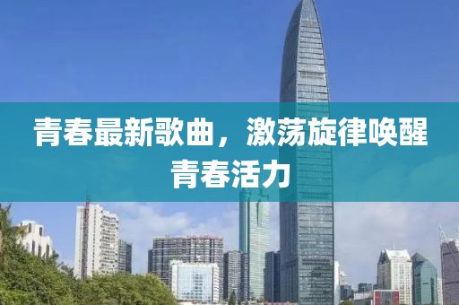 青春最新歌曲，激荡旋律唤醒青春活力