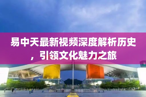 易中天最新视频深度解析历史，引领文化魅力之旅