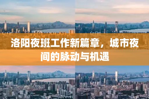 洛阳夜班工作新篇章，城市夜间的脉动与机遇