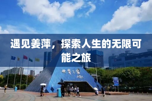 遇见姜萍，探索人生的无限可能之旅