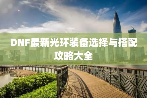 DNF最新光环装备选择与搭配攻略大全