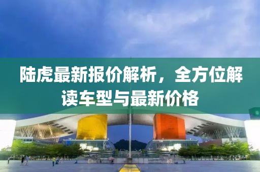 陆虎最新报价解析，全方位解读车型与最新价格