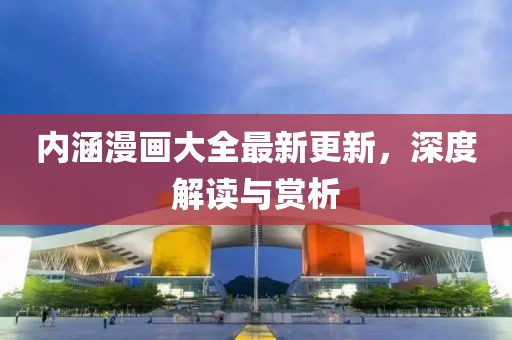 内涵漫画大全最新更新，深度解读与赏析