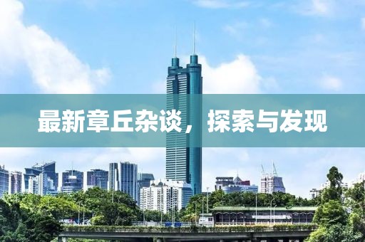 最新章丘杂谈，探索与发现