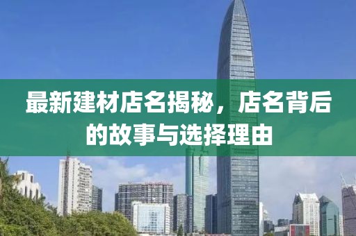最新建材店名揭秘，店名背后的故事与选择理由