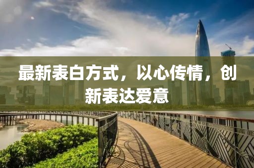 最新表白方式，以心传情，创新表达爱意
