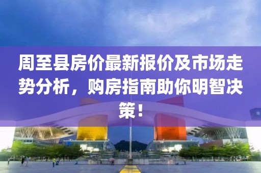 周至县房价最新报价及市场走势分析，购房指南助你明智决策！