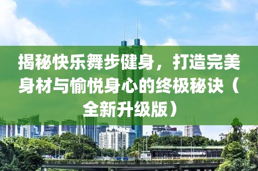 揭秘快乐舞步健身，打造完美身材与愉悦身心的终极秘诀（全新升级版）