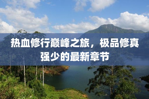 热血修行巅峰之旅，极品修真强少的最新章节
