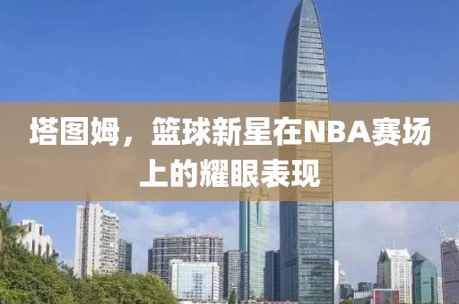 塔图姆，篮球新星在NBA赛场上的耀眼表现