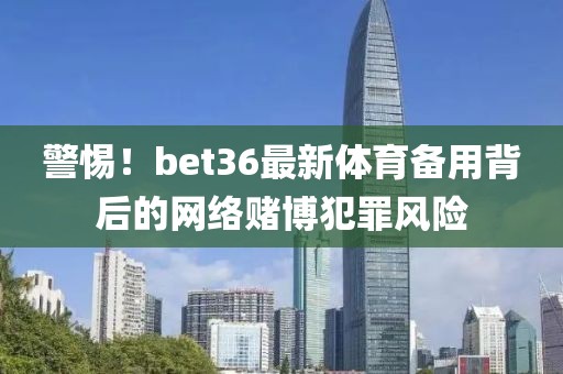 警惕！bet36最新体育备用背后的网络赌博犯罪风险