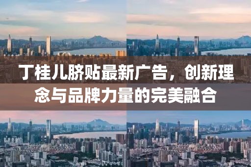 丁桂儿脐贴最新广告，创新理念与品牌力量的完美融合