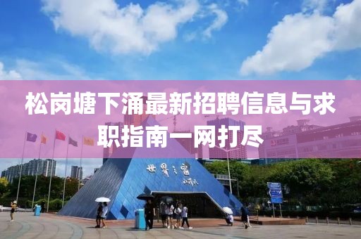 松岗塘下涌最新招聘信息与求职指南一网打尽
