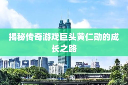 揭秘传奇游戏巨头黄仁勋的成长之路