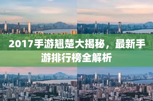 2017手游翘楚大揭秘，最新手游排行榜全解析