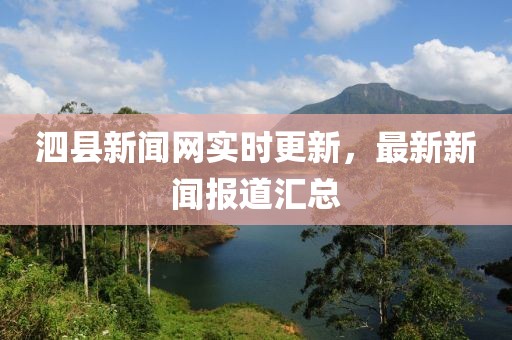 泗县新闻网实时更新，最新新闻报道汇总