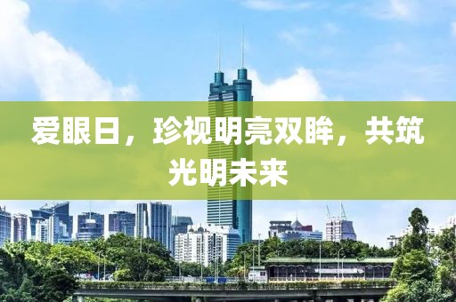 爱眼日，珍视明亮双眸，共筑光明未来