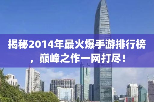 揭秘2014年最火爆手游排行榜，巅峰之作一网打尽！
