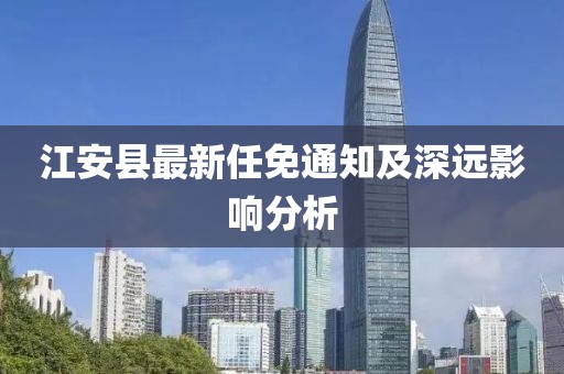 江安县最新任免通知及深远影响分析
