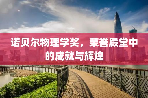 诺贝尔物理学奖，荣誉殿堂中的成就与辉煌