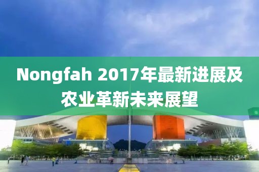 Nongfah 2017年最新进展及农业革新未来展望