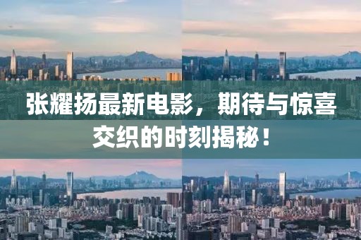 张耀扬最新电影，期待与惊喜交织的时刻揭秘！