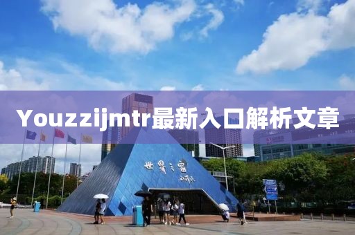 Youzzijmtr最新入口解析文章