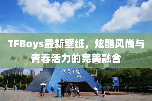 TFBoys最新壁纸，炫酷风尚与青春活力的完美融合