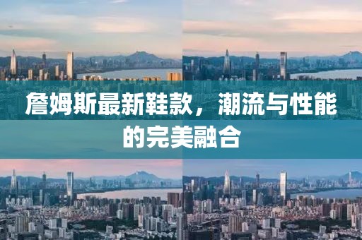 詹姆斯最新鞋款，潮流与性能的完美融合