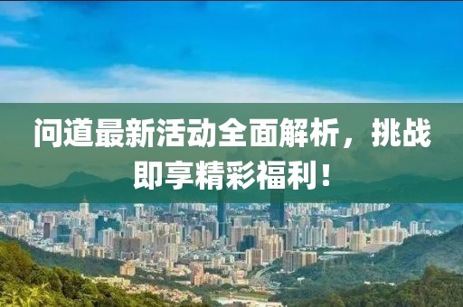 问道最新活动全面解析，挑战即享精彩福利！