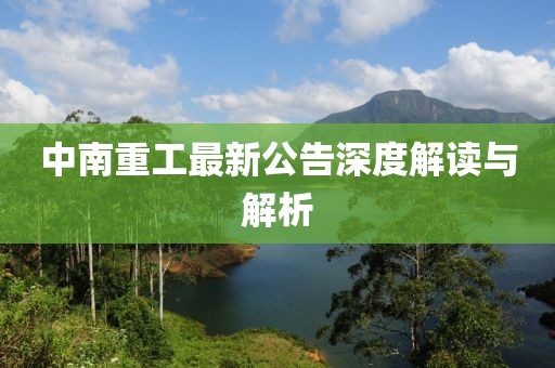 中南重工最新公告深度解读与解析