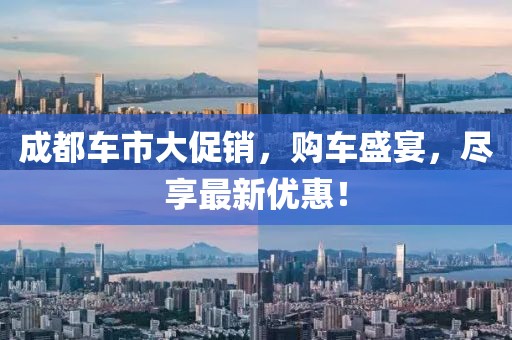 成都车市大促销，购车盛宴，尽享最新优惠！