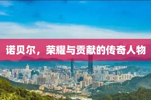 诺贝尔，荣耀与贡献的传奇人物