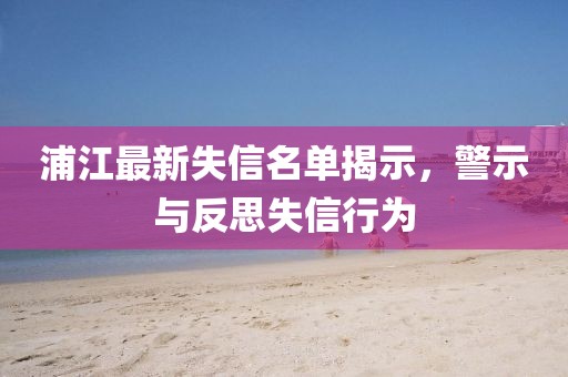 浦江最新失信名单揭示，警示与反思失信行为