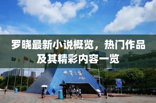 罗晓最新小说概览，热门作品及其精彩内容一览